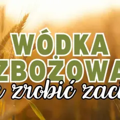 Jak zrobić bimber ze zboża - krok po kroku bez błędów i zyskaj smak